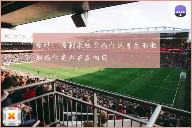 哈特：马刺未给予我们认可反而激励我们更加奋发向前