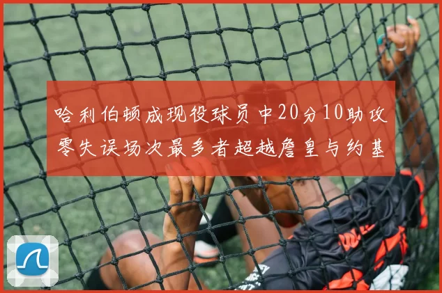 哈利伯顿成现役球员中20分10助攻零失误场次最多者超越詹皇与约基奇