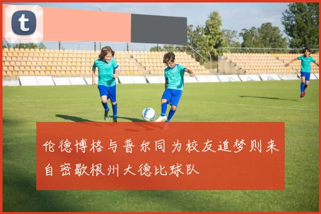 伦德博格与普尔同为校友追梦则来自密歇根州大德比球队
