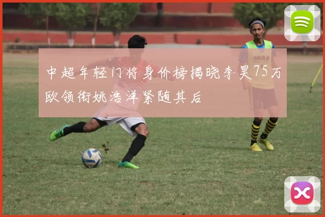 中超年轻门将身价榜揭晓李昊75万欧领衔姚浩洋紧随其后